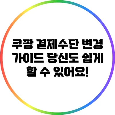 쿠팡 결제수단 변경 가이드: 당신도 쉽게 할 수 있어요!