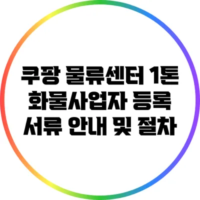 쿠팡 물류센터 1톤 화물사업자 등록 서류 안내 및 절차