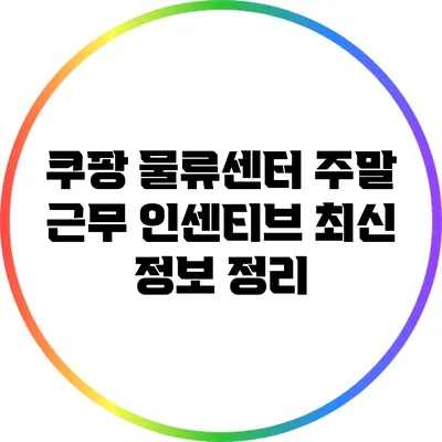 쿠팡 물류센터 주말 근무 인센티브 최신 정보 정리