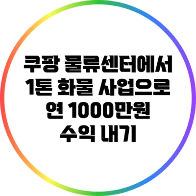 쿠팡 물류센터에서 1톤 화물 사업으로 연 1000만원 수익 내기