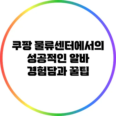 쿠팡 물류센터에서의 성공적인 알바 경험담과 꿀팁