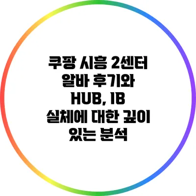 쿠팡 시흥 2센터 알바 후기와 HUB, IB 실체에 대한 깊이 있는 분석