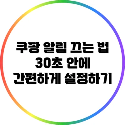 쿠팡 알림 끄는 법: 30초 안에 간편하게 설정하기