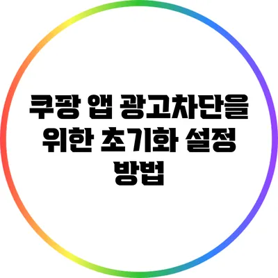 쿠팡 앱 광고차단을 위한 초기화 설정 방법