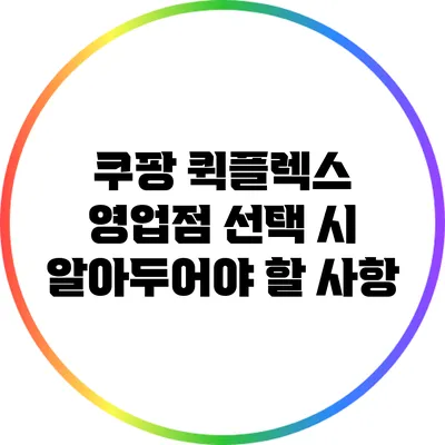 쿠팡 퀵플렉스 영업점 선택 시 알아두어야 할 사항