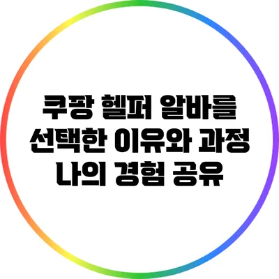 쿠팡 헬퍼 알바를 선택한 이유와 과정: 나의 경험 공유