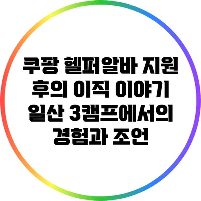 쿠팡 헬퍼알바 지원 후의 이직 이야기: 일산 3캠프에서의 경험과 조언