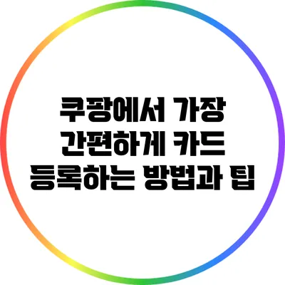 쿠팡에서 가장 간편하게 카드 등록하는 방법과 팁