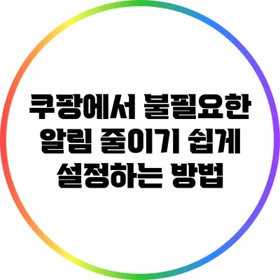 쿠팡에서 불필요한 알림 줄이기: 쉽게 설정하는 방법