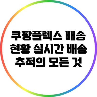 쿠팡플렉스 배송 현황: 실시간 배송 추적의 모든 것