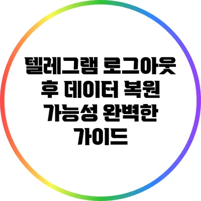 텔레그램 로그아웃 후 데이터 복원 가능성: 완벽한 가이드