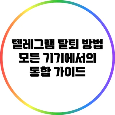 텔레그램 탈퇴 방법: 모든 기기에서의 통합 가이드