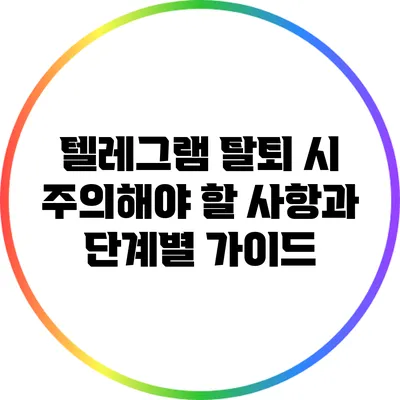 텔레그램 탈퇴 시 주의해야 할 사항과 단계별 가이드