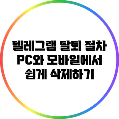 텔레그램 탈퇴 절차: PC와 모바일에서 쉽게 삭제하기