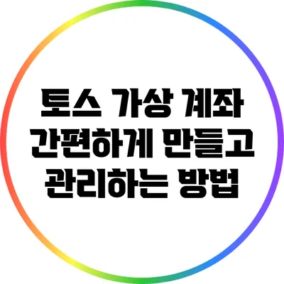 토스 가상 계좌 간편하게 만들고 관리하는 방법
