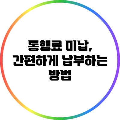 통행료 미납, 간편하게 납부하는 방법