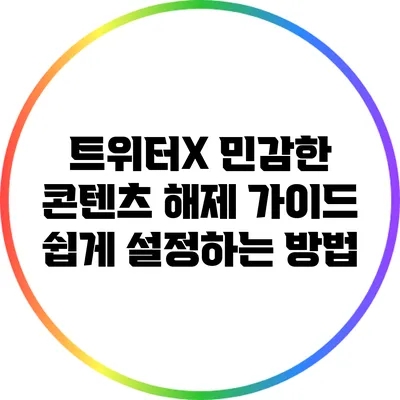 트위터X 민감한 콘텐츠 해제 가이드: 쉽게 설정하는 방법