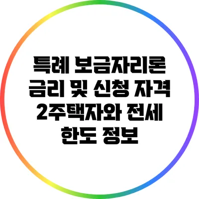 특례 보금자리론 금리 및 신청 자격: 2주택자와 전세 한도 정보