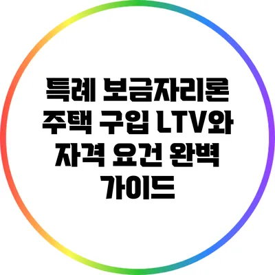 특례 보금자리론: 주택 구입 LTV와 자격 요건 완벽 가이드