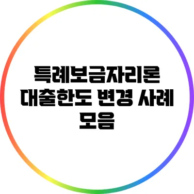 특례보금자리론: 대출한도 변경 사례 모음