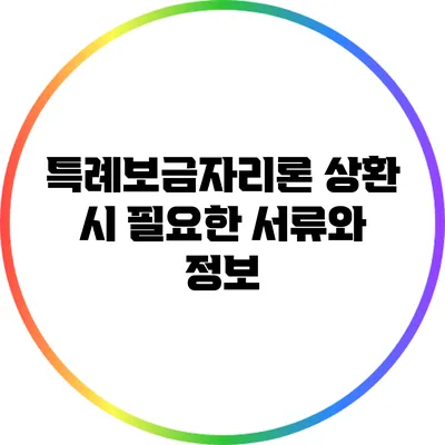 특례보금자리론 상환 시 필요한 서류와 정보