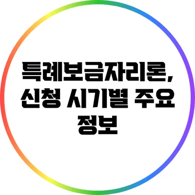 특례보금자리론, 신청 시기별 주요 정보