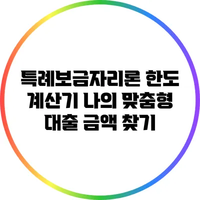 특례보금자리론 한도 계산기: 나의 맞춤형 대출 금액 찾기