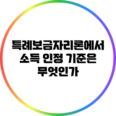 특례보금자리론에서 소득 인정 기준은 무엇인가?