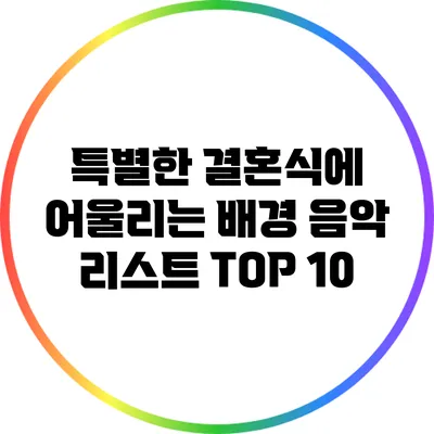 특별한 결혼식에 어울리는 배경 음악 리스트 TOP 10