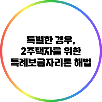 특별한 경우, 2주택자를 위한 특례보금자리론 해법