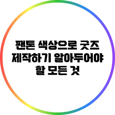 팬톤 색상으로 굿즈 제작하기: 알아두어야 할 모든 것