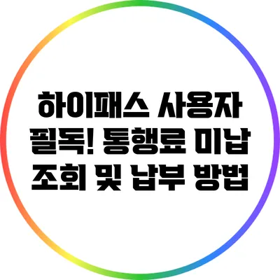 하이패스 사용자 필독! 통행료 미납 조회 및 납부 방법
