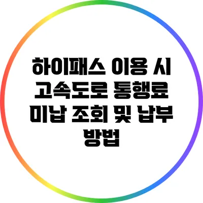 하이패스 이용 시 고속도로 통행료 미납 조회 및 납부 방법