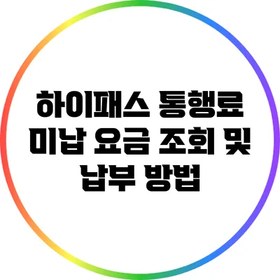 하이패스 통행료 미납 요금 조회 및 납부 방법