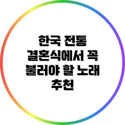한국 전통 결혼식에서 꼭 불러야 할 노래 추천