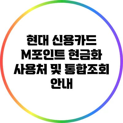 현대 신용카드 M포인트 현금화 사용처 및 통합조회 안내