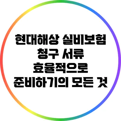 현대해상 실비보험 청구 서류 효율적으로 준비하기의 모든 것