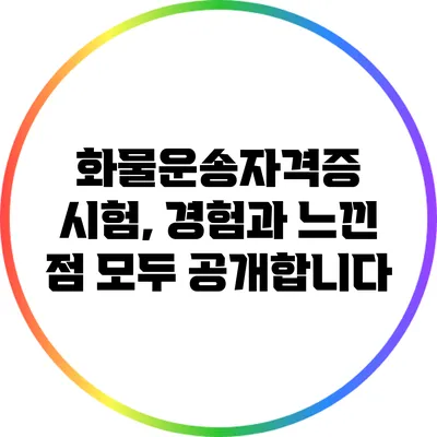 화물운송자격증 시험, 경험과 느낀 점 모두 공개합니다