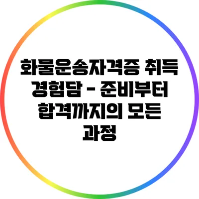 화물운송자격증 취득 경험담 - 준비부터 합격까지의 모든 과정