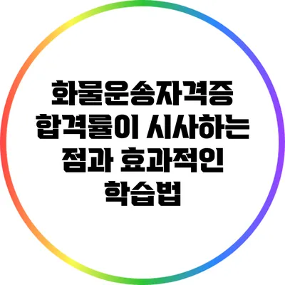 화물운송자격증 합격률이 시사하는 점과 효과적인 학습법