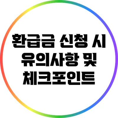 환급금 신청 시 유의사항 및 체크포인트