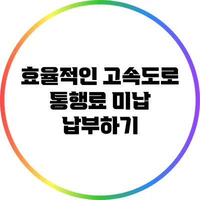 효율적인 고속도로 통행료 미납 납부하기
