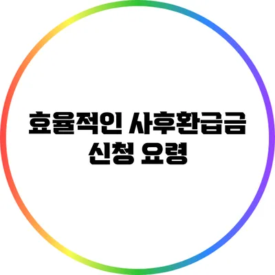 효율적인 사후환급금 신청 요령