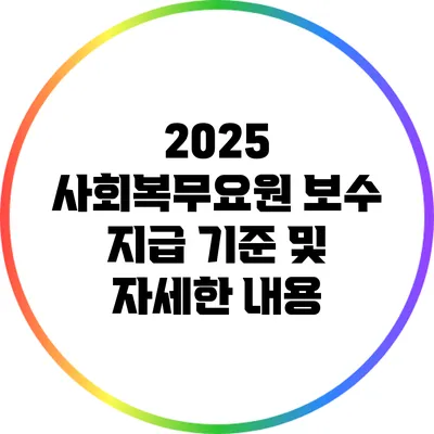 2025 사회복무요원 보수 지급 기준 및 자세한 내용