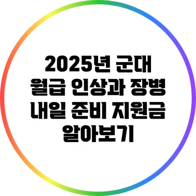 2025년 군대 월급 인상과 장병 내일 준비 지원금 알아보기