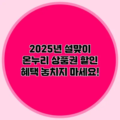 2025년 설맞이 온누리 상품권 할인 혜택 놓치지 마세요!