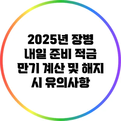 2025년 장병 내일 준비 적금 만기 계산 및 해지 시 유의사항