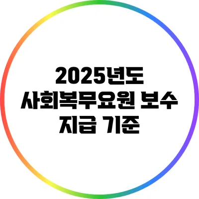 2025년도 사회복무요원 보수 지급 기준