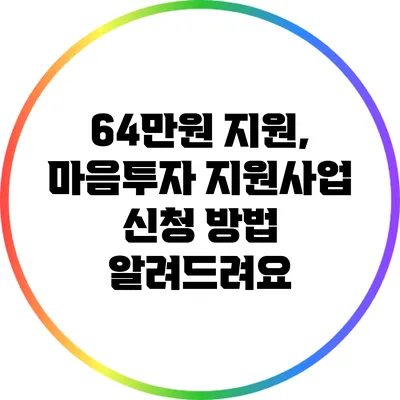 64만원 지원, 마음투자 지원사업 신청 방법 알려드려요
