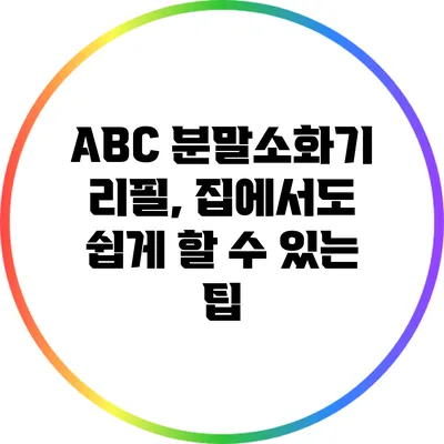 ABC 분말소화기 리필, 집에서도 쉽게 할 수 있는 팁